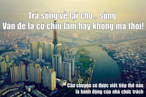 Trả sông về lại cho... sông: Vấn đề là có chịu làm hay không mà thôi!