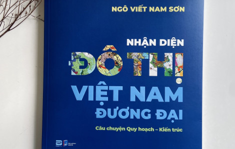 Kiến trúc sư Ngô Viết Nam Sơn nhận diện đô thị Việt Nam đương đại