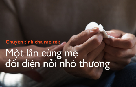 Chuyện tình cha mẹ tôi: Một lần cùng mẹ đối diện nỗi nhớ thương