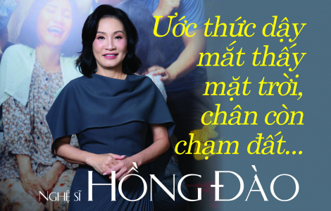 Nghệ sĩ Hồng Đào: Ước thức dậy mắt thấy mặt trời, chân còn chạm đất...