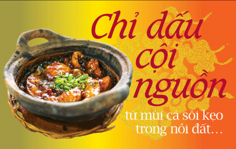 Chỉ dấu cội nguồn từ mùi cá sôi kẹo trong nồi đất…