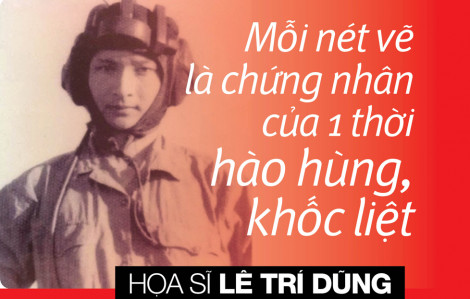 Họa sĩ Lê Trí Dũng: Mỗi nét vẽ là chứng nhân của 1 thời hào hùng, khốc liệt