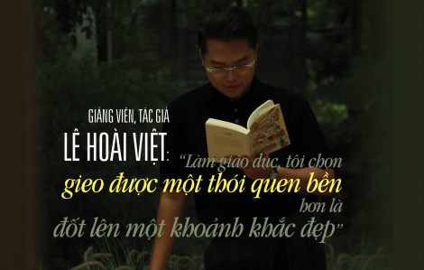 “Làm giáo dục, tôi chọn gieo được một thói quen bền hơn là đốt lên một khoảnh khắc đẹp”