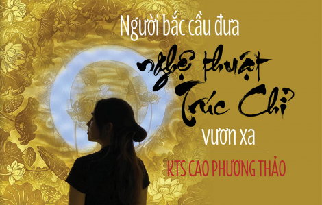 KTS Cao Phương Thảo - Người bắc cầu đưa nghệ thuật Trúc Chỉ vươn xa