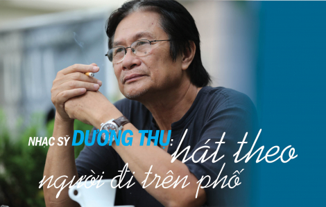 NHẠC SỸ DƯƠNG THỤ: HÁT THEO NGƯỜI ĐI TRÊN PHỐ